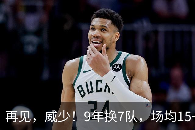再见，威少！9年换7队，场均15+5+7也找不到工作，真要被逼去欧洲啊
