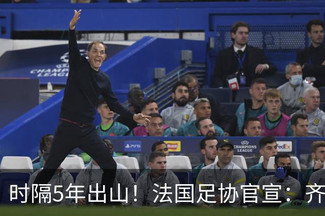 时隔5年出山！法国足协官宣：齐达内上任 有望带队征战三大赛事