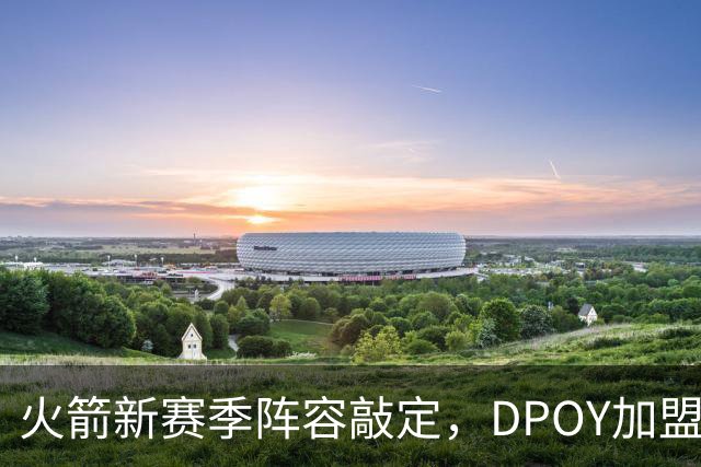 火箭新赛季阵容敲定，DPOY加盟，杜兰特迎2大帮手，但夺冠基本无望