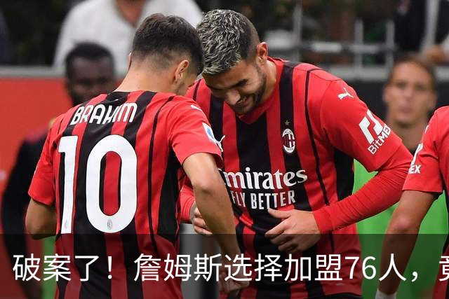 破案了！詹姆斯选择加盟76人，竟是因为哈登